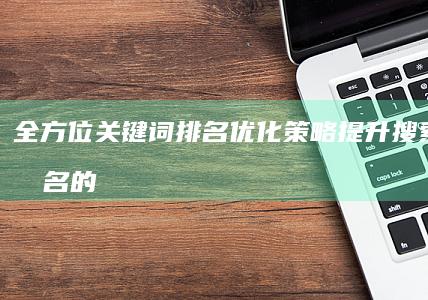 全方位关键词排名优化策略：提升搜索引擎排名的高效方案