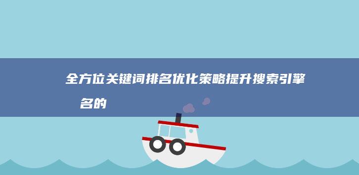 全方位关键词排名优化策略：提升搜索引擎排名的高效方案